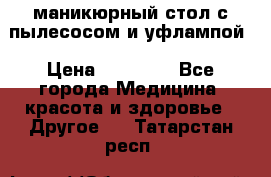 маникюрный стол с пылесосом и уфлампой › Цена ­ 10 000 - Все города Медицина, красота и здоровье » Другое   . Татарстан респ.